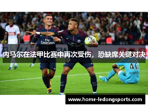 内马尔在法甲比赛中再次受伤，恐缺席关键对决