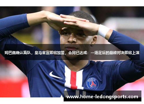 姆巴佩确认离队，皇马官宣即将加盟，合同已达成：一场足坛的巅峰对决即将上演