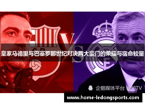 皇家马德里与巴塞罗那世纪对决两大豪门的荣耀与宿命较量