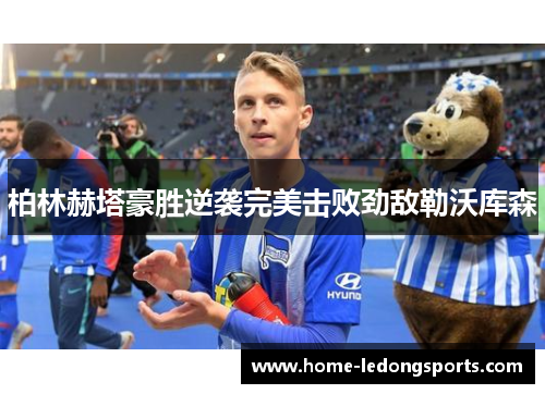 柏林赫塔豪胜逆袭完美击败劲敌勒沃库森