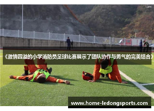 《激情四溢的小学消防员足球比赛展示了团队协作与勇气的完美结合》