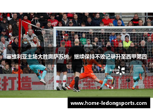 塞维利亚主场大胜奥萨苏纳，继续保持不败记录升至西甲第四