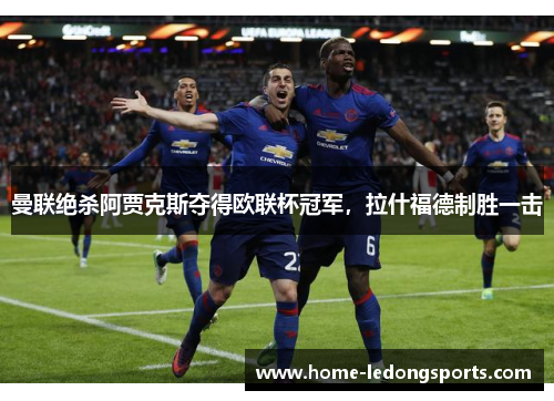 曼联绝杀阿贾克斯夺得欧联杯冠军，拉什福德制胜一击