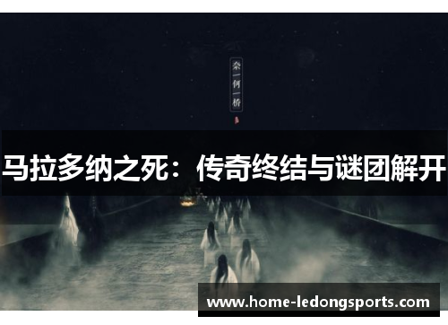 马拉多纳之死：传奇终结与谜团解开