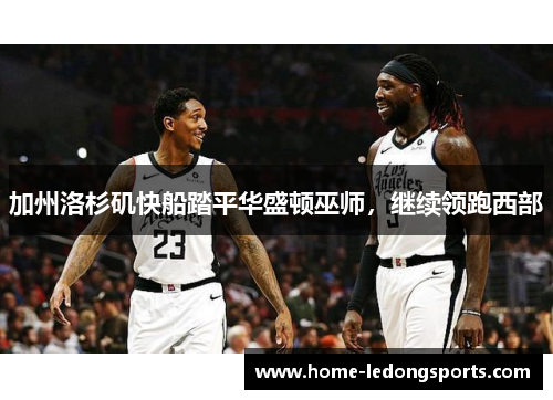 加州洛杉矶快船踏平华盛顿巫师，继续领跑西部