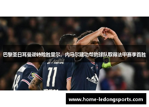 巴黎圣日耳曼逆转险胜里尔，内马尔建功帮助球队取得法甲赛季首胜