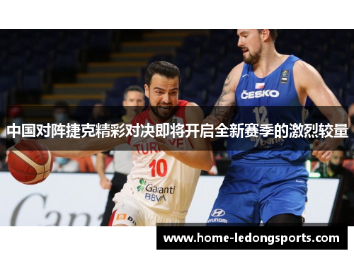 中国对阵捷克精彩对决即将开启全新赛季的激烈较量